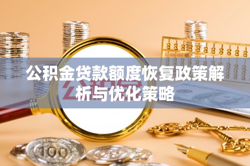 上高公积金贷款额度恢复政策解析与优化策略