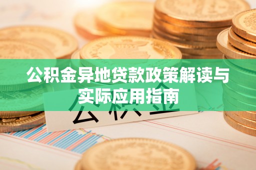 上高公积金异地贷款政策解读与实际应用指南