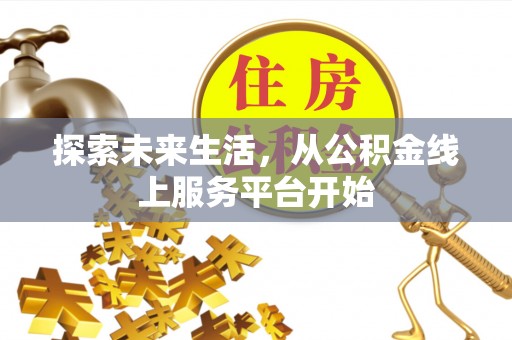 上高探索未来生活，从公积金线上服务平台开始