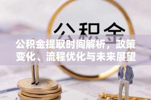 上高公积金提取时间解析，政策变化、流程优化与未来展望