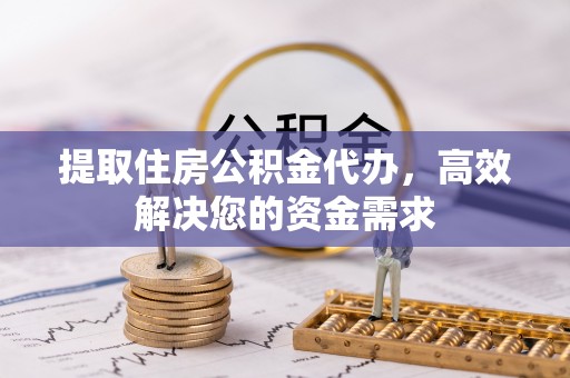 上高提取住房公积金代办，高效解决您的资金需求