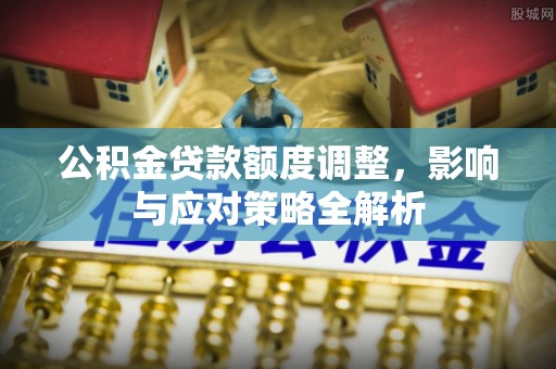 上高公积金贷款额度调整，影响与应对策略全解析
