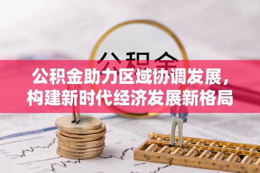 上高公积金助力区域协调发展，构建新时代经济发展新格局