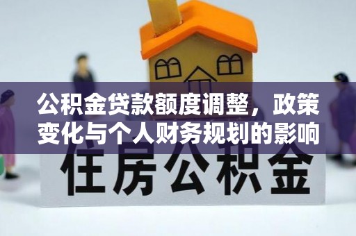上高公积金贷款额度调整，政策变化与个人财务规划的影响分析