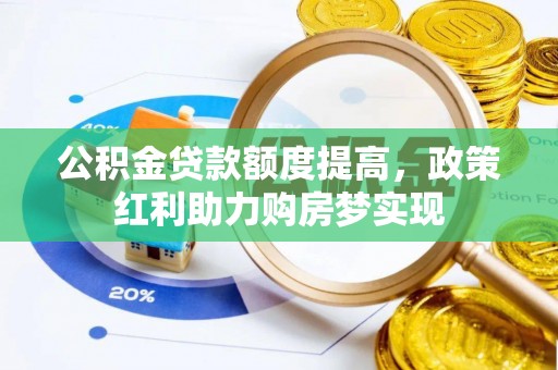 上高公积金贷款额度提高，政策红利助力购房梦实现