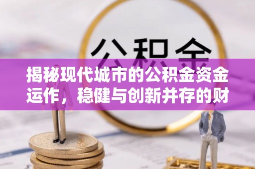 上高揭秘现代城市的公积金资金运作，稳健与创新并存的财富管理之道