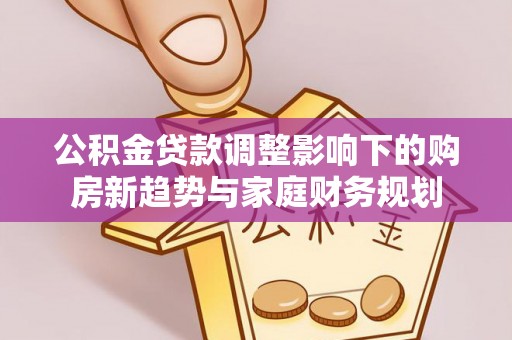 上高公积金贷款调整影响下的购房新趋势与家庭财务规划