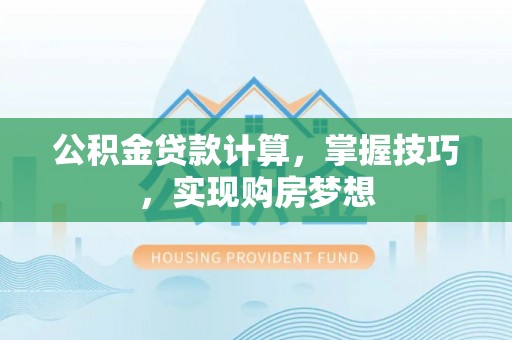 上高公积金贷款计算，掌握技巧，实现购房梦想