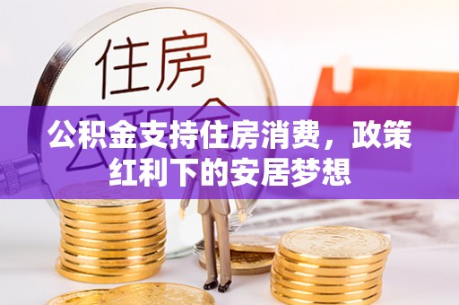 上高公积金支持住房消费，政策红利下的安居梦想