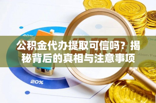 上高公积金代办提取可信吗？揭秘背后的真相与注意事项