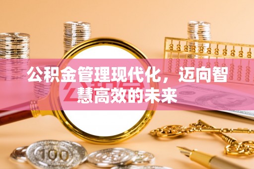 上高公积金管理现代化，迈向智慧高效的未来