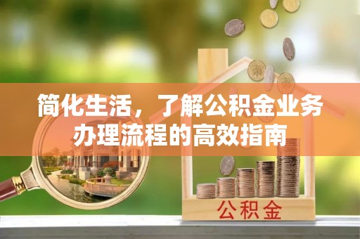 上高简化生活，了解公积金业务办理流程的高效指南