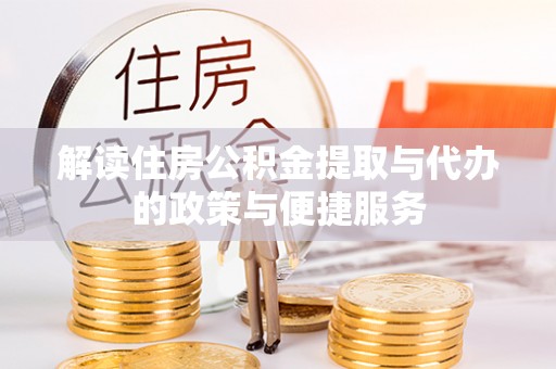 上高解读住房公积金提取与代办的政策与便捷服务