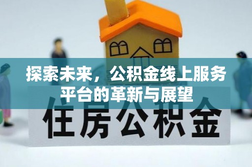 上高探索未来，公积金线上服务平台的革新与展望