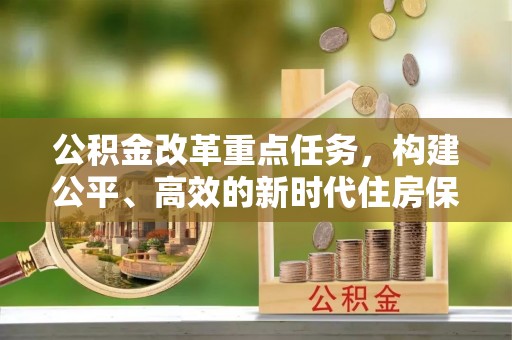 上高公积金改革重点任务，构建公平、高效的新时代住房保障体系