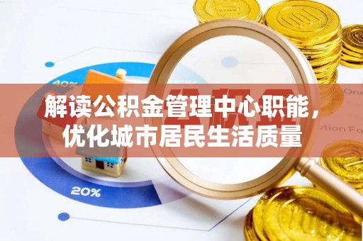 上高解读公积金管理中心职能，优化城市居民生活质量