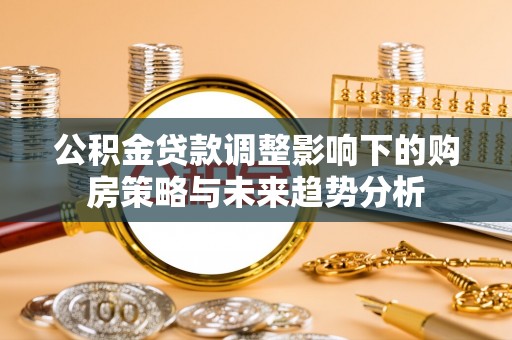 上高公积金贷款调整影响下的购房策略与未来趋势分析