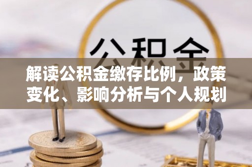 上高解读公积金缴存比例，政策变化、影响分析与个人规划