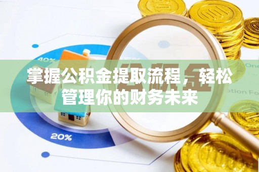 上高掌握公积金提取流程，轻松管理你的财务未来